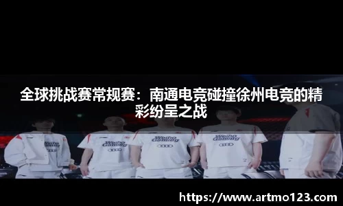全球挑战赛常规赛：南通电竞碰撞徐州电竞的精彩纷呈之战