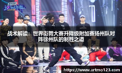 战术解读：世界街舞大赛升降级附加赛扬州队对阵徐州队的制胜之道