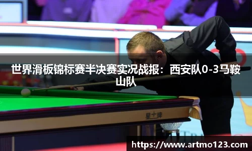 世界滑板锦标赛半决赛实况战报：西安队0-3马鞍山队