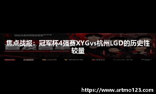 焦点战报：冠军杯4强赛XYGvs杭州LGD的历史性较量