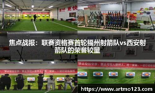 焦点战报：联赛资格赛首轮福州射箭队vs西安射箭队的荣誉较量