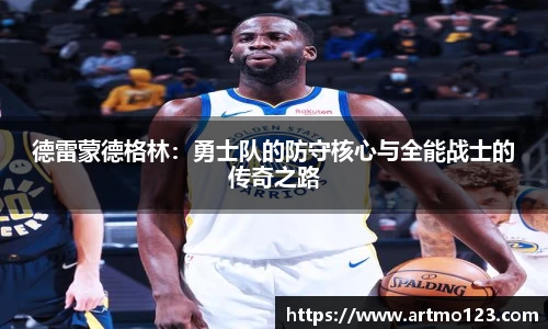 德雷蒙德格林：勇士队的防守核心与全能战士的传奇之路