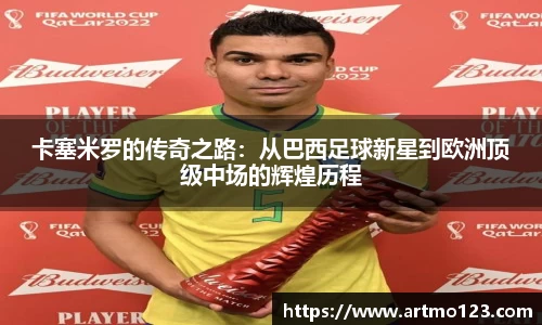 卡塞米罗的传奇之路：从巴西足球新星到欧洲顶级中场的辉煌历程