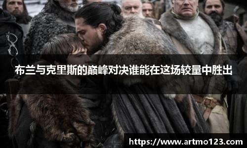 布兰与克里斯的巅峰对决谁能在这场较量中胜出