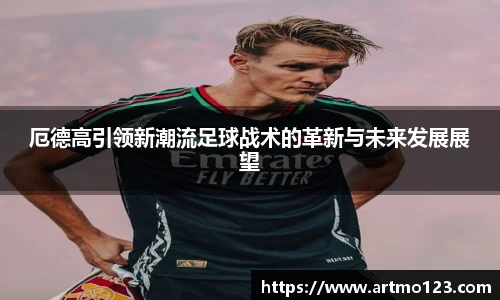 厄德高引领新潮流足球战术的革新与未来发展展望