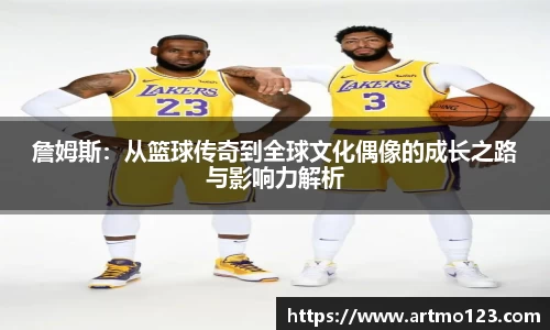詹姆斯：从篮球传奇到全球文化偶像的成长之路与影响力解析